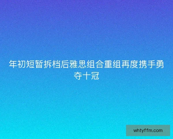 年初短暂拆档后雅思组合重组再度携手勇夺十冠