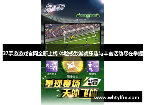 37手游游戏官网全新上线 体验极致游戏乐趣与丰富活动尽在掌握