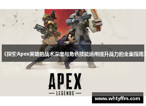 《探索Apex英雄的战术深度与角色技能运用提升战力的全面指南》