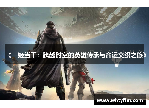 《一姬当千：跨越时空的英雄传承与命运交织之旅》