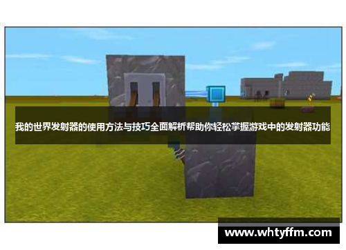我的世界发射器的使用方法与技巧全面解析帮助你轻松掌握游戏中的发射器功能