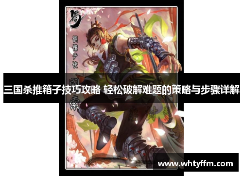 三国杀推箱子技巧攻略 轻松破解难题的策略与步骤详解