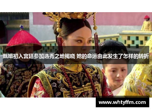 甄嬛初入宫廷参加选秀之地揭晓 她的命运由此发生了怎样的转折